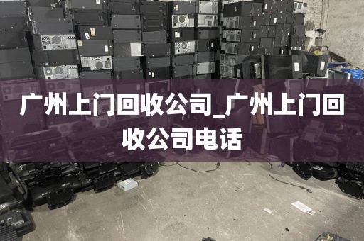 广州上门回收公司_广州上门回收公司电话