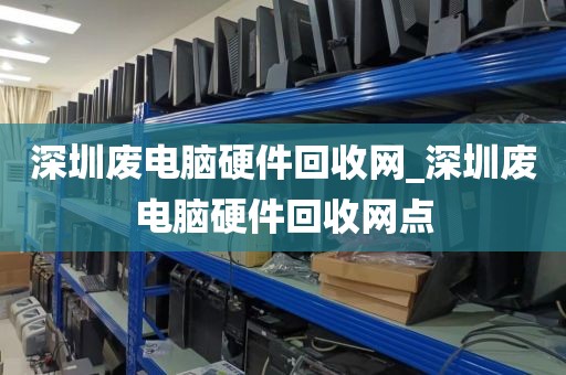 深圳废电脑硬件回收网_深圳废电脑硬件回收网点