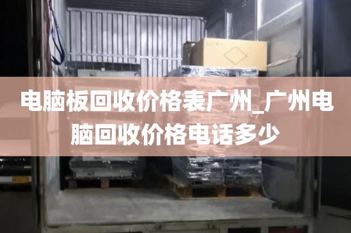 电脑板回收价格表广州_广州电脑回收价格电话多少