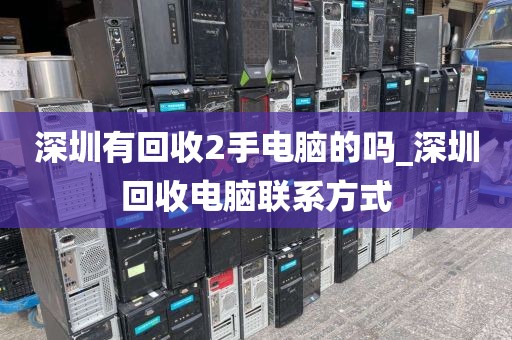深圳有回收2手电脑的吗_深圳回收电脑联系方式