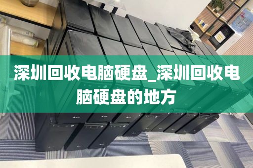 深圳回收电脑硬盘_深圳回收电脑硬盘的地方