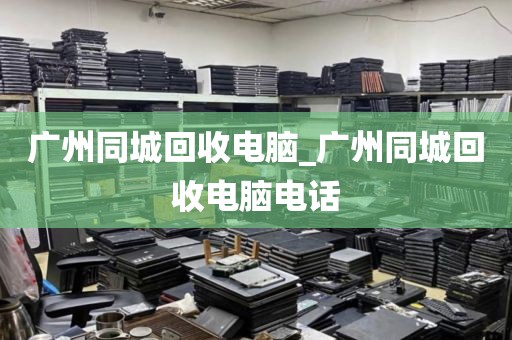广州同城回收电脑_广州同城回收电脑电话