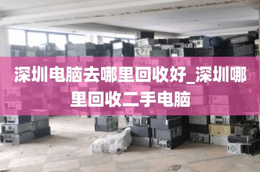 深圳电脑去哪里回收好_深圳哪里回收二手电脑