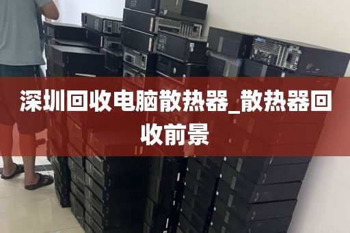 深圳回收电脑散热器_散热器回收前景