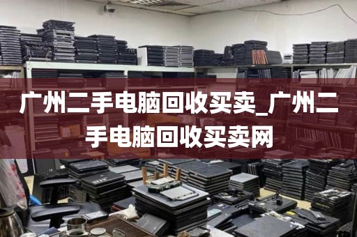 广州二手电脑回收买卖_广州二手电脑回收买卖网