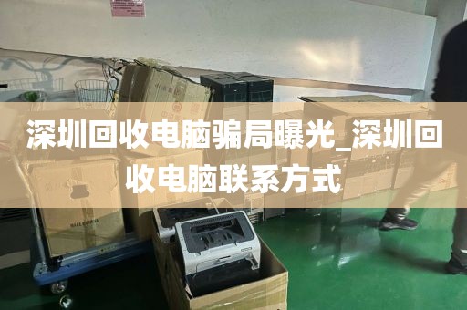 深圳回收电脑骗局曝光_深圳回收电脑联系方式