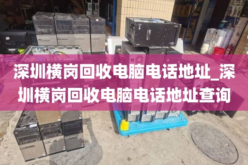 深圳横岗回收电脑电话地址_深圳横岗回收电脑电话地址查询