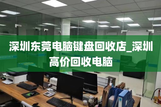 深圳东莞电脑键盘回收店_深圳高价回收电脑