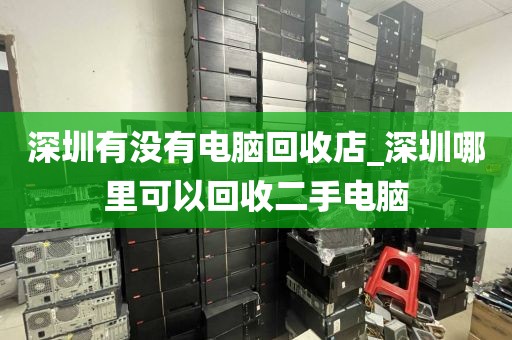 深圳有没有电脑回收店_深圳哪里可以回收二手电脑