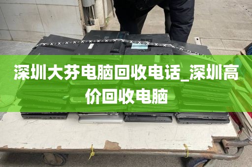 深圳大芬电脑回收电话_深圳高价回收电脑