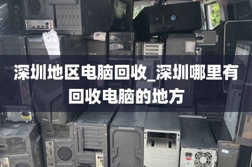 深圳地区电脑回收_深圳哪里有回收电脑的地方