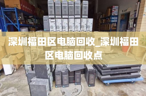 深圳福田区电脑回收_深圳福田区电脑回收点