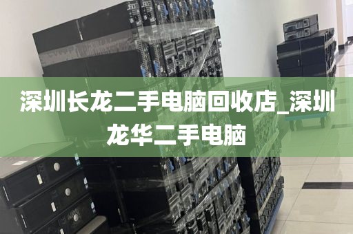 深圳长龙二手电脑回收店_深圳龙华二手电脑