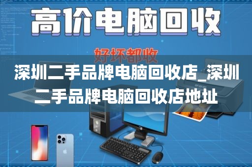 深圳二手品牌电脑回收店_深圳二手品牌电脑回收店地址