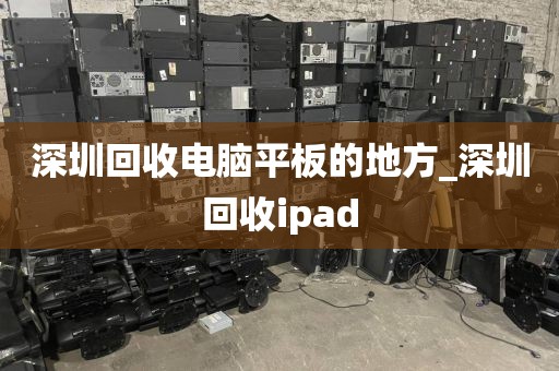 深圳回收电脑平板的地方_深圳回收ipad
