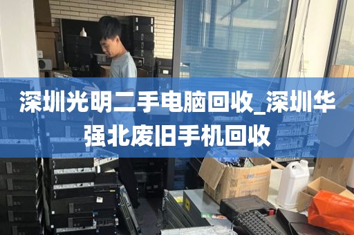 深圳光明二手电脑回收_深圳华强北废旧手机回收