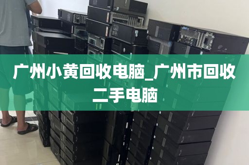 广州小黄回收电脑_广州市回收二手电脑