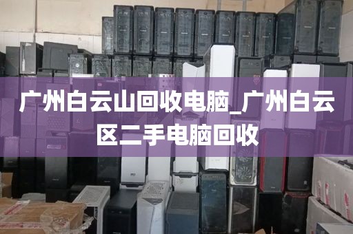 广州白云山回收电脑_广州白云区二手电脑回收