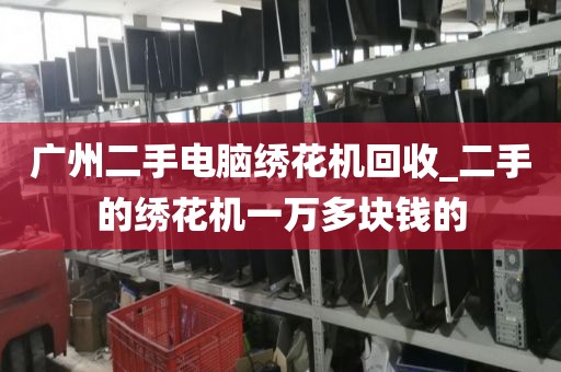 广州二手电脑绣花机回收_二手的绣花机一万多块钱的