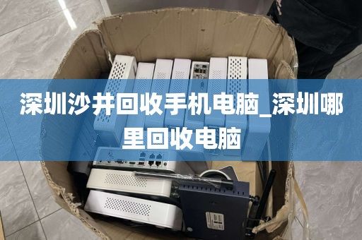 深圳沙井回收手机电脑_深圳哪里回收电脑
