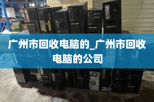 广州市回收电脑的_广州市回收电脑的公司