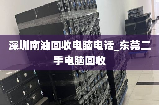 深圳南油回收电脑电话_东莞二手电脑回收