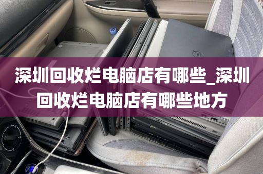 深圳回收烂电脑店有哪些_深圳回收烂电脑店有哪些地方