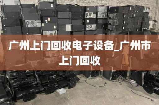 广州上门回收电子设备_广州市上门回收