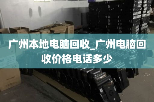 广州本地电脑回收_广州电脑回收价格电话多少
