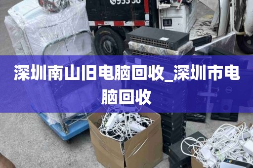 深圳南山旧电脑回收_深圳市电脑回收