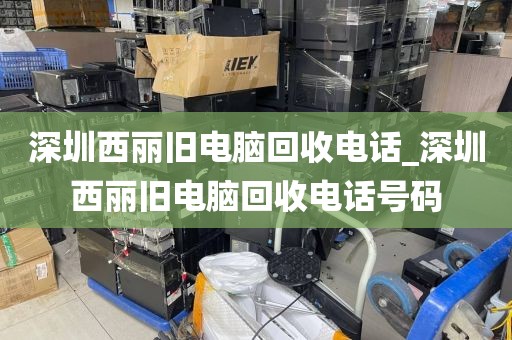 深圳西丽旧电脑回收电话_深圳西丽旧电脑回收电话号码