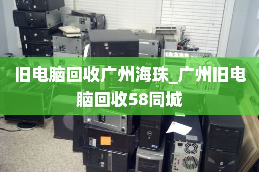 旧电脑回收广州海珠_广州旧电脑回收58同城