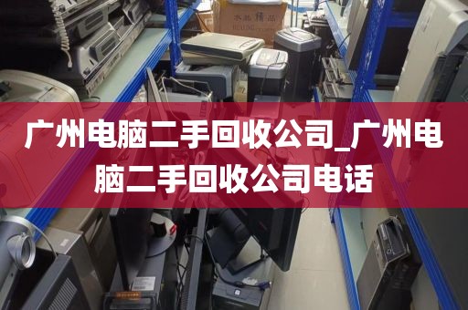 广州电脑二手回收公司_广州电脑二手回收公司电话