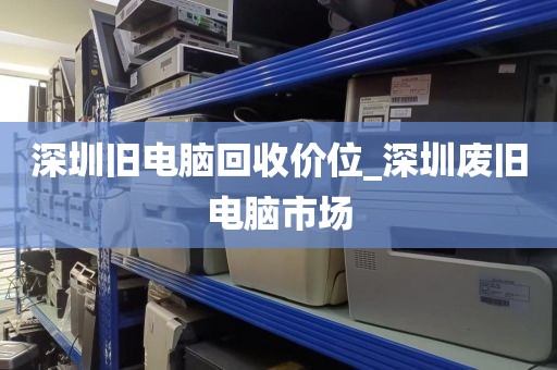 深圳旧电脑回收价位_深圳废旧电脑市场
