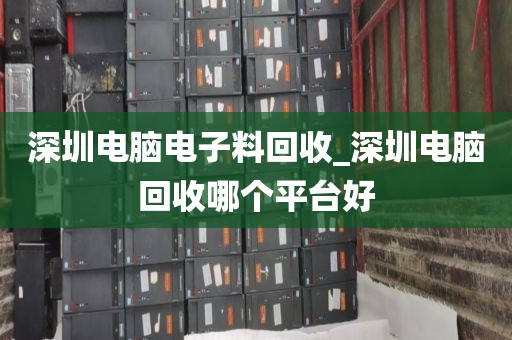 深圳电脑电子料回收_深圳电脑回收哪个平台好