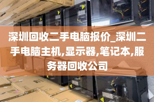 深圳回收二手电脑报价_深圳二手电脑主机,显示器,笔记本,服务器回收公司
