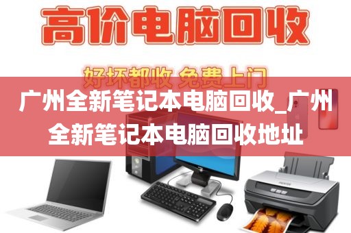 广州全新笔记本电脑回收_广州全新笔记本电脑回收地址