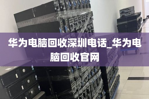华为电脑回收深圳电话_华为电脑回收官网