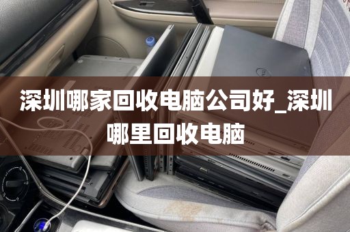 深圳哪家回收电脑公司好_深圳哪里回收电脑