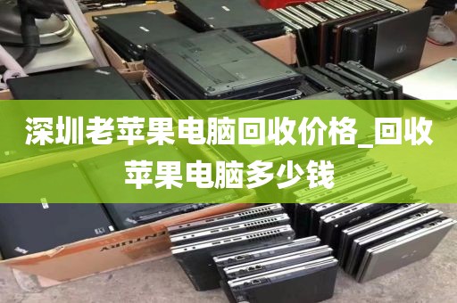 深圳老苹果电脑回收价格_回收苹果电脑多少钱