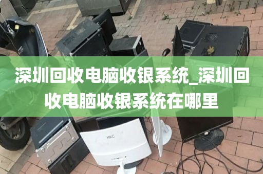 深圳回收电脑收银系统_深圳回收电脑收银系统在哪里