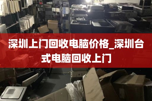 深圳上门回收电脑价格_深圳台式电脑回收上门