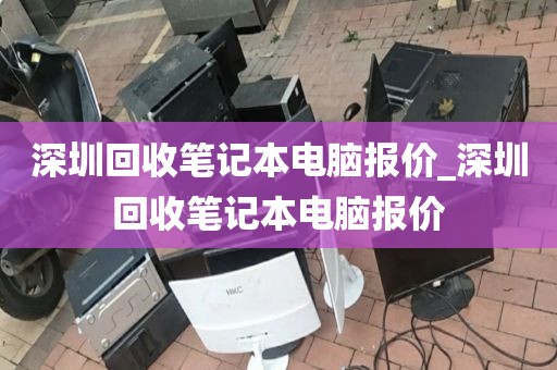 深圳回收笔记本电脑报价_深圳回收笔记本电脑报价