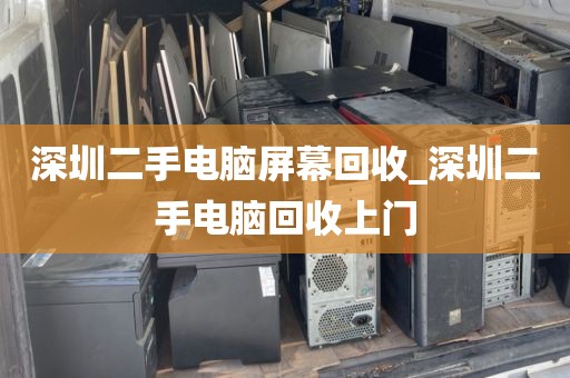 深圳二手电脑屏幕回收_深圳二手电脑回收上门