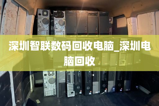 深圳智联数码回收电脑_深圳电脑回收