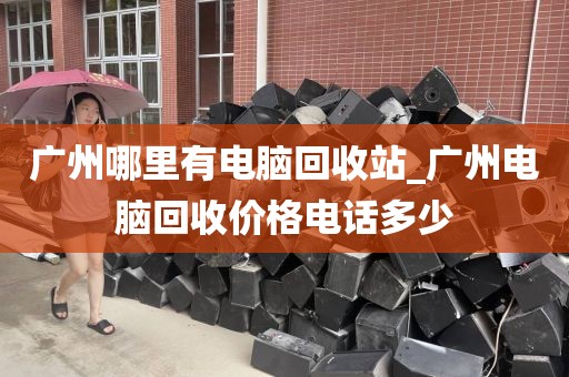 广州哪里有电脑回收站_广州电脑回收价格电话多少