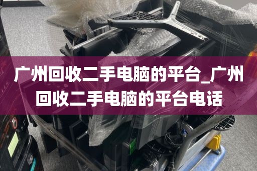 广州回收二手电脑的平台_广州回收二手电脑的平台电话