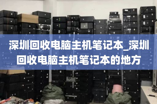 深圳回收电脑主机笔记本_深圳回收电脑主机笔记本的地方