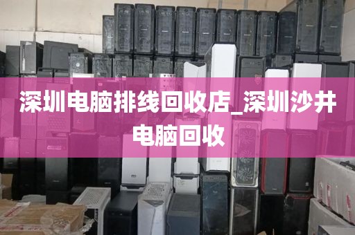 深圳电脑排线回收店_深圳沙井电脑回收