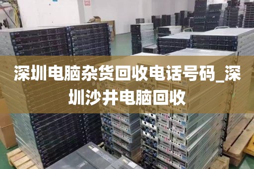 深圳电脑杂货回收电话号码_深圳沙井电脑回收